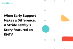 Stride Autism Centers&reg; graphic: When Early Support Makes a Difference, a Stride family story featured on KMTV news media.